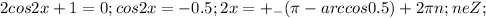 2cos2x+1=0 ; cos2x=-0.5 ; 2x=+ _{-} ( \pi -arccos0.5)+2 \pi n; neZ;