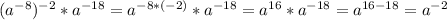 (a^{-8})^{-2}*a^{-18}=a^{-8*(-2)}*a^{-18}=a^{16}*a^{-18}=a^{16-18}=a^{-2}