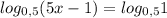 log_{0,5}(5x-1)=log_{0,5}1