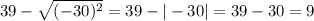 39 - \sqrt{ (-30)^{2} } = 39 - |-30| = 39-30=9