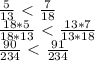 \frac{5}{13} \ \textless \ \frac{7}{18} \\ \frac{18*5}{18*13} \ \textless \ \frac{13*7}{13*18} \\ \frac{90}{234} \ \textless \ \frac{91}{234}