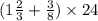 (1\frac{2}{3} + \frac{3}{8} ) \times 24 \\