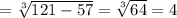 = \sqrt[3]{121-57} = \sqrt[3]{64}=4