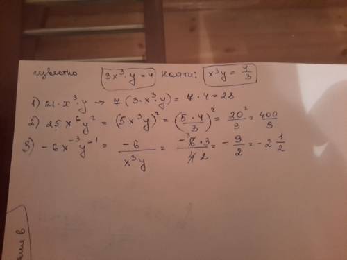 Известно,что 3х^3 y= 4. найдите: 1)21x^3 y, 2) 25х^6 y, 3)-6x^-3 y^-1