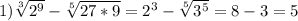 1) \sqrt[3]{2^9} - \sqrt[5]{27*9} =2^3- \sqrt[5]{3^5}=8-3=5