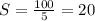 S= \frac{100}{5} =20