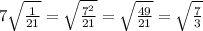 7\sqrt{\frac{1}{21}}=\sqrt{\frac{7^2}{21}}=\sqrt{\frac{49}{21}}=\sqrt{\frac{7}{3}}