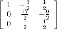 \left[\begin{array}{ccc}1&- \frac{3}{2} & \frac{1}{2} \\0& \frac{17}{2} &- \frac{9}{2} \\0& \frac{1}{2} & \frac{1}{2} \end{array}\right]