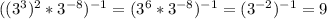 ((3^3)^2*3 ^{-8} ) ^{-1} =(3^6*3 ^{-8}) ^{-1} =(3 ^{-2} ) ^{-1} =9