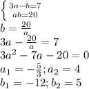 \left \{ {{3a-b=7} \atop {ab=20}} \right. \\ b= \frac{20}{a} \\ 3a- \frac{20}{a}=7 \\ 3a^2-7a-20=0 \\ a_{1}=- \frac{5}{3}; a_{2}=4 \\ b_{1}=-12;b_{2}=5