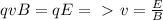 qvB=qE =\ \textgreater \ v= \frac{E}{B}