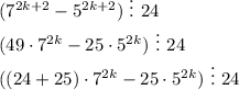 (7^{2k+2}-5^{2k+2})\,\,\vdots\,\,24\\ (49\cdot7^{2k}-25\cdot5^{2k})\,\,\vdots\,\,24\\ ((24+25)\cdot7^{2k}-25\cdot5^{2k})\,\,\vdots\,\,24