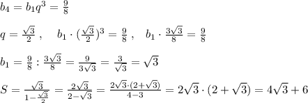 b_4=b_1q^3=\frac{9}{8}\\\\q= \frac{\sqrt3}{2} \; ,\; \; \; \; b_1\cdot (\frac{\sqrt3}{2})^3=\frac{9}{8}\; ,\; \; \; b_1\cdot \frac{3\sqrt3}{8}=\frac{9}{8}\\\\b_1=\frac{9}{8}:\frac{3\sqrt3}{8}=\frac{9}{3\sqrt3}=\frac{3}{\sqrt3}=\sqrt3\\\\S= \frac{\sqrt3}{1-\frac{\sqrt3}{2}} =\frac{2\sqrt3}{2-\sqrt3}=\frac{2\sqrt3\cdot (2+\sqrt3)}{4-3}=2\sqrt3\cdot (2+\sqrt3)=4\sqrt3+6