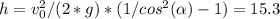 h=v_{0}^2/(2*g) * (1 / cos^2( \alpha ) - 1)=15.3