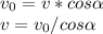 v_{0} = v * cos \alpha \\ v = v_{0} / cos \alpha