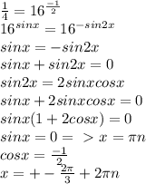 \frac{1}{4} =16^{ \frac{-1}{2} } \\16^{sinx}=16^{-sin2x}\\sinx=-sin2x\\sinx+sin2x=0\\sin2x=2sinxcosx\\sinx+2sinxcosx=0\\sinx(1+2cosx)=0\\sinx=0=\ \textgreater \ x= \pi n\\cosx= \frac{-1}{2} \\x=+- \frac{2 \pi }{3} +2\pi n