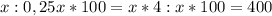 x:0,25x*100 = x*4:x*100=400