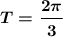 \boldsymbol{T = \dfrac{2\pi}3}