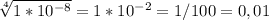 \sqrt[4]{1*10 ^{-8} } =1*10 ^{-2}=1/100=0,01