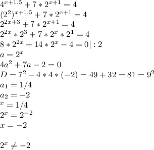 4^{x+1,5}+7*2^{x+1}=4\\(2^2)^{x+1,5}+7*2^{x+1}=4\\2^{2x+3}+7*2^{x+1}=4\\2^{2x}*2^3+7*2^x*2^1=4\\8*2^{2x}+14*2^x-4=0|:2\\a=2^x\\4a^2+7a-2=0\\D=7^2-4*4*(-2)=49+32=81=9^2\\a_1=1/4\\a_2=-2\\\2^x=1/4\\2^x=2^{-2}\\x=-2\\\\2^x\neq -2