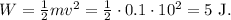 W=\frac 12 mv^2=\frac 12\cdot 0.1 \cdot 10^2=5\mathrm {\ J}.