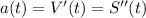 a(t)=V'(t)=S''(t)