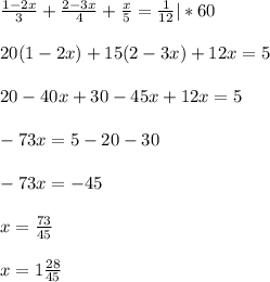 \frac{1-2x}{3} + \frac{2-3x}{4} + \frac{x}{5} = \frac{1}{12} | * 60 \\ \\ 20(1-2x) + 15(2-3x)+12x=5 \\ \\ 20-40x+30-45x+12x=5 \\ \\ -73x = 5-20-30 \\ \\ -73x = -45 \\ \\ x = \frac{73}{45} \\ \\ x=1 \frac{28}{45}