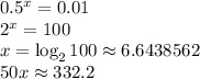 0.5^x=0.01\\2^x=100\\x=\log_2 100\approx 6.6438562\\50x\approx332.2