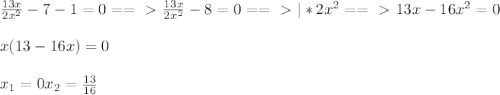 \frac{13x}{2 x^{2} } -7-1=0 ==\ \textgreater \ \frac{13x}{2 x^{2} } -8=0 ==\ \textgreater \ |*2 x^{2} ==\ \textgreater \ 13x-16 x^{2}=0 \\ \\ x(13-16x)=0 \\ \\ x_{1} =0 x_{2} = \frac{13}{16}