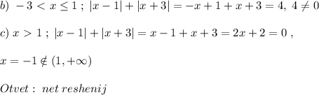 b)\; -3\ \textless \ x \leq 1\; ;\; |x-1|+|x+3|=-x+1+x+3=4,\; 4\ne 0\\\\c)\; x\ \textgreater \ 1\; ;\; |x-1|+|x+3|=x-1+x+3=2x+2=0\; ,\\\\x=-1\notin (1,+\infty )\\\\Otvet:\; net\; reshenij