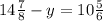 14 \frac{7}{8} -y=10 \frac{5}{6} &#10;