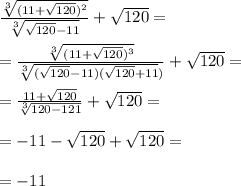 \frac{\sqrt[3]{(11+\sqrt{120})^2}}{\sqrt[3]{\sqrt{120}-11}}+\sqrt{120}= \\\\&#10;=\frac{\sqrt[3]{(11+\sqrt{120})^3}}{\sqrt[3]{(\sqrt{120}-11)(\sqrt{120}+11})}}+\sqrt{120}= \\\\&#10;=\frac{11+\sqrt{120}}{\sqrt[3]{120-121}}+\sqrt{120}= \\\\&#10;=-11-\sqrt{120}+\sqrt{120}= \\\\&#10;=-11