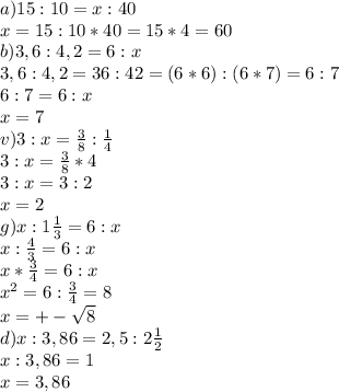 a) 15:10=x:40\\x=15:10*40=15*4=60\\b)3,6:4,2=6:x\\3,6:4,2=36:42=(6*6):(6*7)=6:7\\6:7=6:x\\x=7\\v)3:x= \frac{3}{8} : \frac{1}{4}\\3:x= \frac{3}{8} *4\\3:x=3:2\\x=2\\g)x:1 \frac{1}{3} =6:x\\x: \frac{4}{3} =6:x\\x* \frac{3}{4} =6:x\\x^2=6: \frac{3}{4} =8\\x=+- \sqrt{8} \\d)x:3,86=2,5:2 \frac{1}{2} \\x:3,86=1\\x=3,86