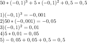 50*(-0,1)^3+5*(-0,1)^2+0,5=0,5\\\\1)(-0,1)^3=-0,001\\2)50*(-0,001)=-0,05\\3)(-0,1)^2=0,01\\4)5*0,01=0,05\\5)-0,05+0,05+0,5=0,5