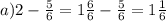 a) 2-\frac{5}{6}=1\frac{6}{6}-\frac{5}{6}=1\frac{1}{6}