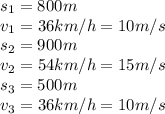 s_1=800m&#10;\\\&#10;v_1=36km/h=10m/s&#10;\\\&#10;s_2=900m&#10;\\\&#10;v_2=54km/h=15m/s&#10;\\\&#10;s_3=500m&#10;\\\&#10;v_3=36km/h=10m/s