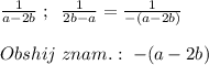 \frac{1}{a-2b}\; ;\; \; \frac{1}{2b-a}= \frac{1}{-(a-2b)} \\\\Obshij\; znam.:\; -(a-2b)