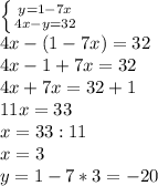 \left \{ {{y=1-7x} \atop {4x-y=32}} \right. \\ 4x-(1-7x)=32 \\ 4x-1+7x=32 \\ 4x+7x=32+1 \\ 11x=33 \\ x=33:11 \\ x=3 \\ y=1-7*3=-20