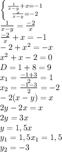 \left \{ {{ \frac{1}{x-y} +x=-1} \atop { \frac{x}{x-y} =-2}} \right. \\\frac{1}{x-y}= \frac{-2}{x} \\ \frac{-2}{x}+x=-1\\-2+x^2=-x\\x^2+x-2=0\\D=1+8=9\\x_1= \frac{-1+3}{2} =1\\x_2= \frac{-1-3}{2} =-2\\-2(x-y)=x\\2y-2x=x\\2y=3x\\y=1,5x\\y_1=1,5x_1=1,5\\y_2=-3