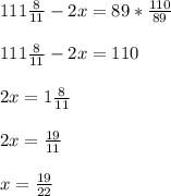 111 \frac{8}{11} -2x=89* \frac{110}{89} \\ \\ 111 \frac{8}{11}-2x=110 \\ \\ 2x=1 \frac{8}{11} \\ \\ 2x= \frac{19}{11} \\ \\ x= \frac{19}{22}