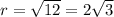 r= \sqrt{12}= 2\sqrt{3}