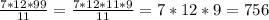 \frac{7*12*99 }{11} = \frac{7*12*11*9}{11}=7*12*9=756