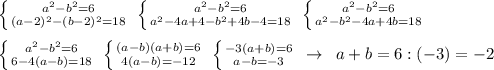 \left \{ {{a^2-b^2=6} \atop {(a-2)^2-(b-2)^2=18}} \right. \; \left \{ {{a^2-b^2=6} \atop {a^2-4a+4-b^2+4b-4=18}} \right. \; \left \{ {{a^2-b^2=6} \atop {a^2-b^2-4a+4b=18}} \right. \\\\ \left \{ {{a^2-b^2=6} \atop {6-4(a-b)=18}} \right. \; \left \{ {{(a-b)(a+b)=6} \atop {4(a-b)=-12}} \right. \; \left \{ {{-3(a+b)=6} \atop {a-b=-3}} \right. \; \to \; \; a+b=6:(-3)=-2