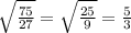 \sqrt{ \frac{75}{27} } = \sqrt{ \frac{25}{9} }= \frac{5}{3}