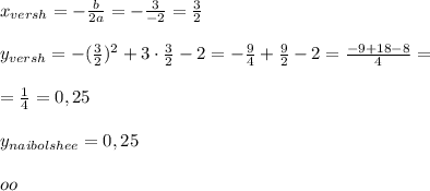 x_{versh}=-\frac{b}{2a}=-\frac{3}{-2}=\frac{3}{2}\\\\y_{versh}=-(\frac{3}{2})^2+3\cdot \frac{3}{2}-2=-\frac{9}{4}+\frac{9}{2}-2=\frac{-9+18-8}{4}=\\\\=\frac{1}{4}=0,25\\\\y_{naibolshee}=0,25\\\\oo