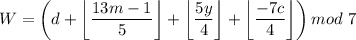 \displaystyle W=\left(d+\left\lfloor\frac{13m-1}{5}\right\rfloor+\left\lfloor\frac{5y}{4}\right\rfloor +\left\lfloor\frac{-7c}{4}\right\rfloor\right)mod \ 7