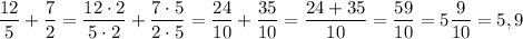 \displaystyle \frac{12}{5}+ \frac{7}{2}=\frac{12 \cdot 2}{5 \cdot 2}+ \frac{7 \cdot 5}{2 \cdot 5}= \frac{24}{10}+ \frac{35}{10}=\frac{24+35}{10}=\frac{59}{10}=5\frac{9}{10}=5,9