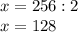 x=256:2\\x=128