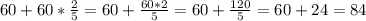 60+60* \frac{2}{5} =60+ \frac{60*2}{5} =60+ \frac{120}{5}=60+24=84