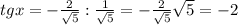 tgx= -\frac{2}{ \sqrt{5} }: \frac{1}{ \sqrt{5} }=- \frac{2}{ \sqrt{5} } \sqrt{5}=-2